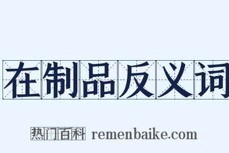 在制品反义词是什么意思的图片